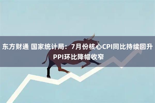 东方财通 国家统计局：7月份核心CPI同比持续回升 PPI环比降幅收窄