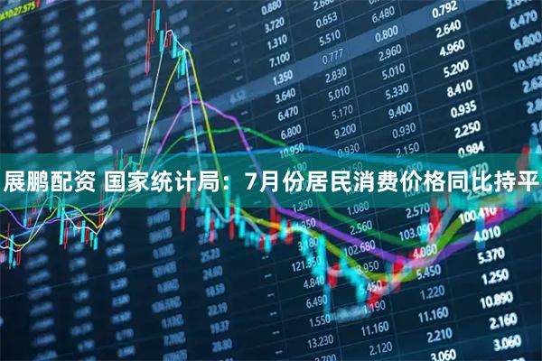 展鹏配资 国家统计局：7月份居民消费价格同比持平