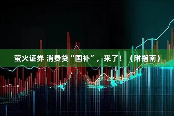 萤火证券 消费贷“国补”，来了！（附指南）