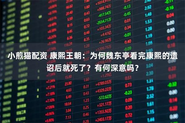 小煎猫配资 康熙王朝：为何魏东亭看完康熙的遗诏后就死了？有何深意吗？