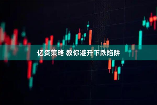 亿资策略 教你避开下跌陷阱