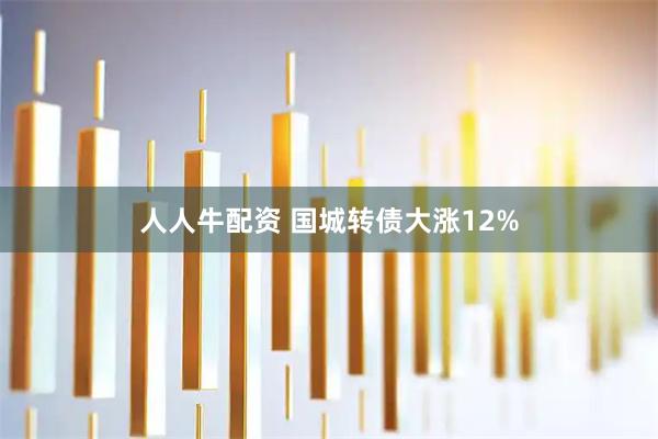 人人牛配资 国城转债大涨12%