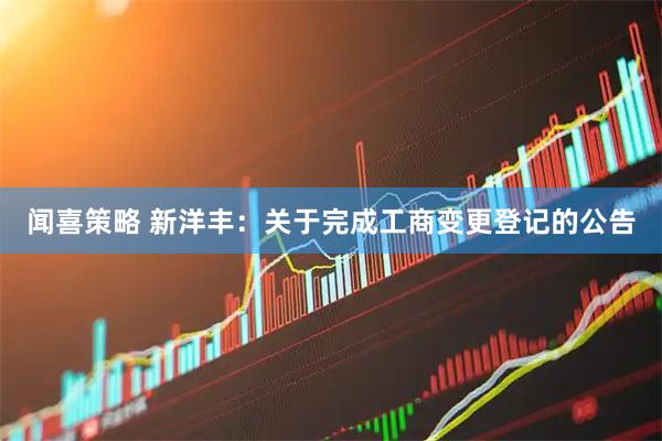 闻喜策略 新洋丰：关于完成工商变更登记的公告