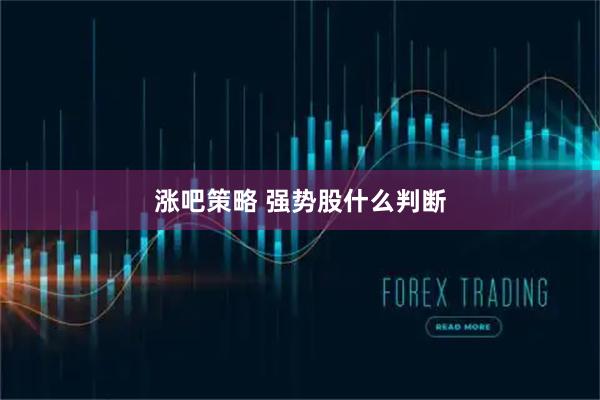 涨吧策略 强势股什么判断
