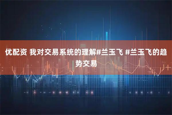 优配资 我对交易系统的理解#兰玉飞 #兰玉飞的趋势交易