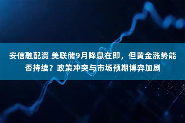 安信融配资 美联储9月降息在即，但黄金涨势能否持续？政策冲突与市场预期博弈加剧